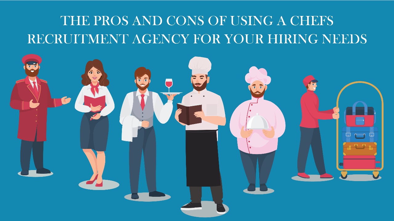 The Pros and Cons of Using a Chefs Recruitment Agency for Your Hiring Needs